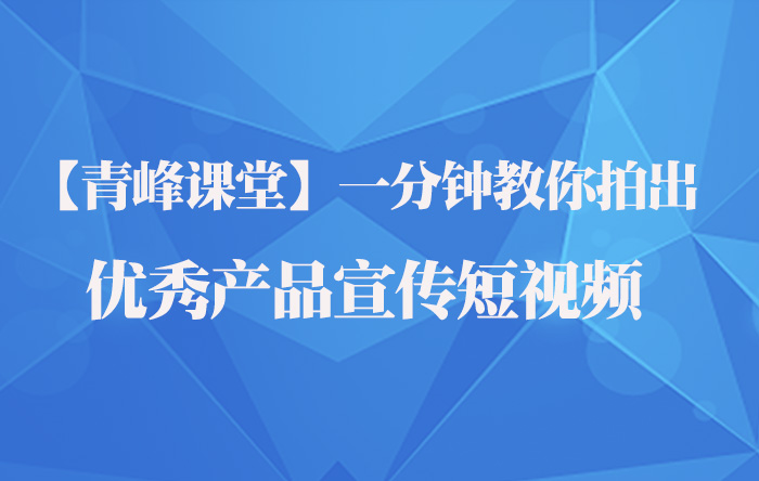 【青峰課堂】一分鐘教你拍出優秀產品宣傳短視頻